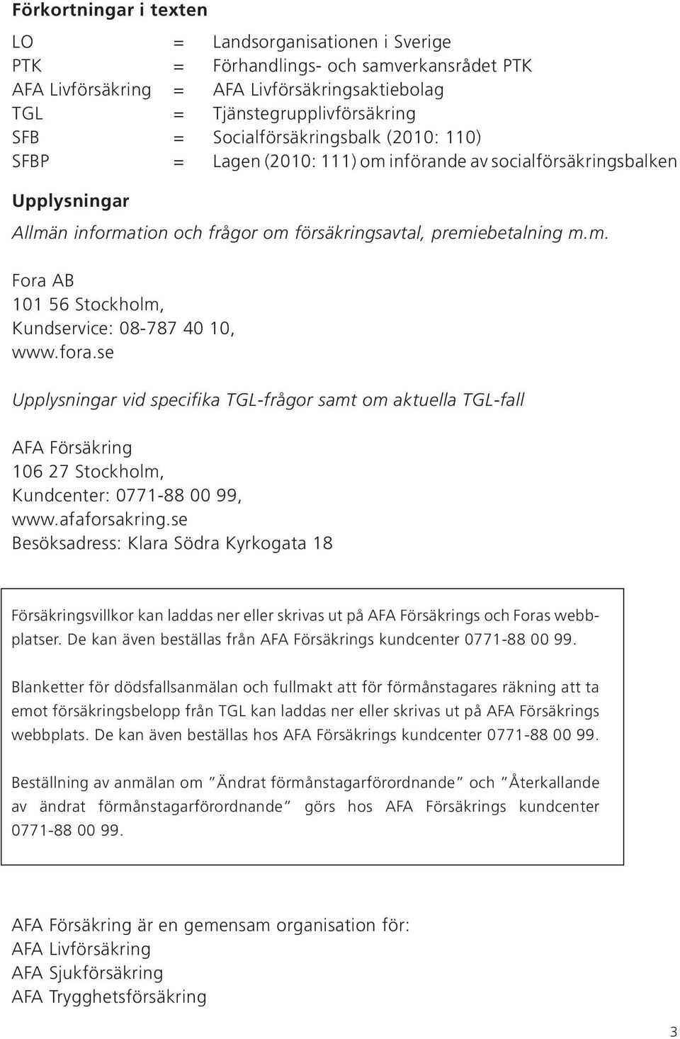 fora.se Upplysningar vid specifika TGL-frågor samt om aktuella TGL-fall AFA Försäkring 106 27 Stockholm, Kundcenter: 0771-88 00 99, www.afaforsakring.