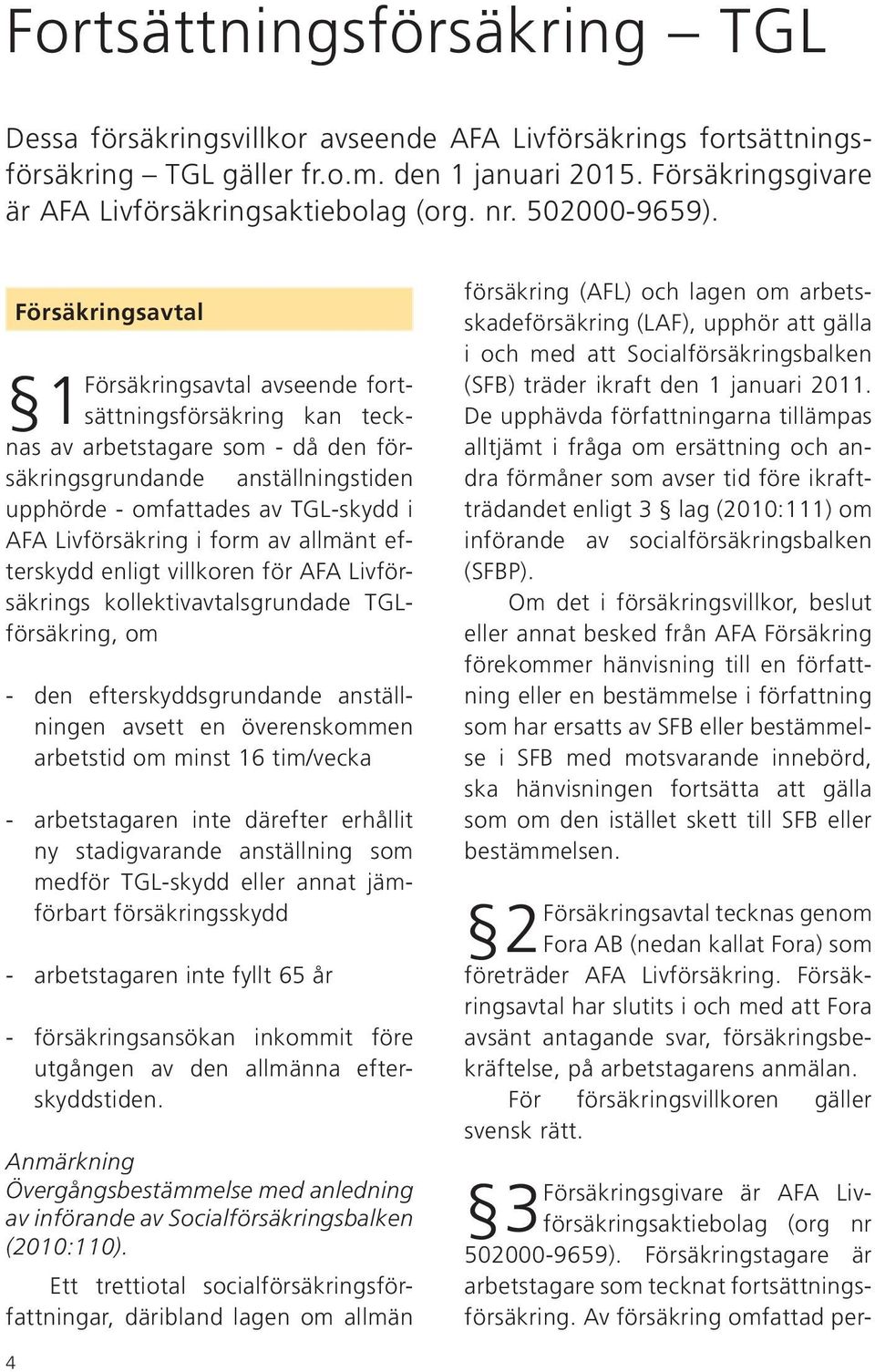 Försäkringsavtal Försäkringsavtal avseende fort- kan teck- 1sättningsförsäkring nas av arbetstagare som - då den försäkringsgrundande anställningstiden upphörde - omfattades av TGL-skydd i AFA