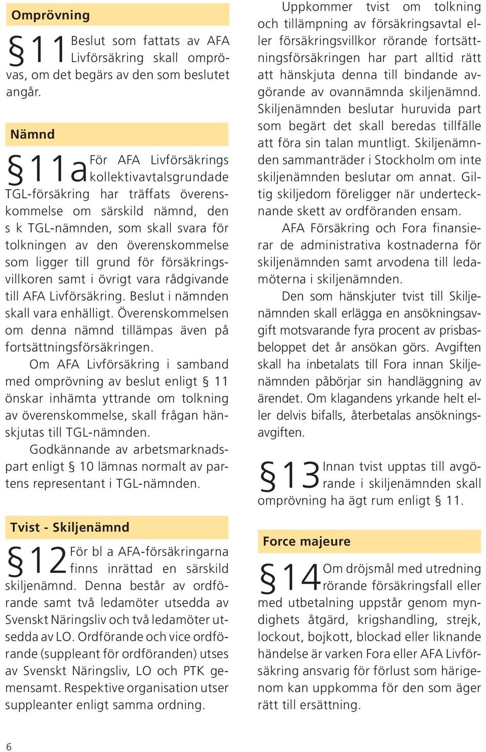 ligger till grund för försäkringsvillkoren samt i övrigt vara rådgivande till AFA Livförsäkring. Beslut i nämnden skall vara enhälligt.