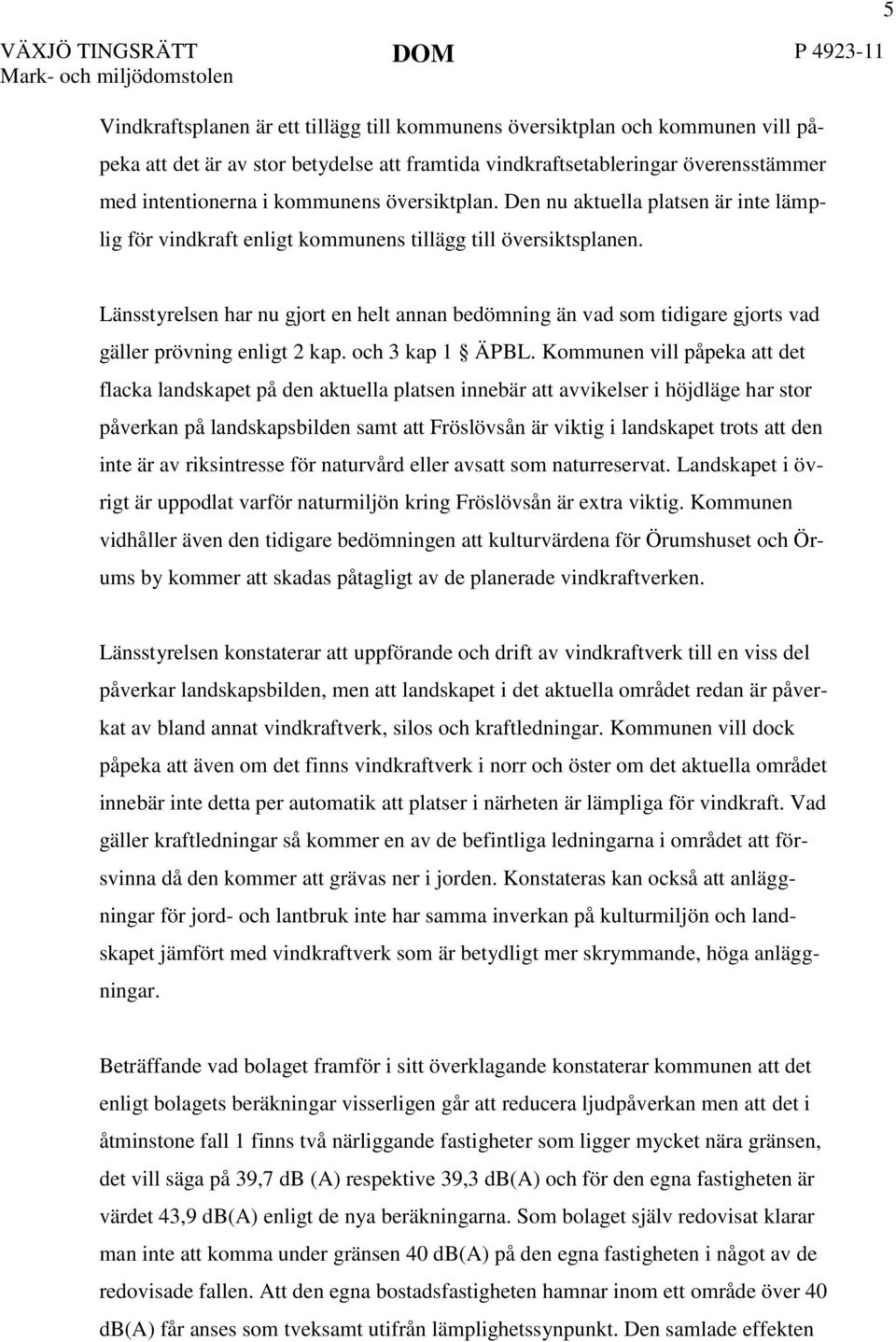 5 Länsstyrelsen har nu gjort en helt annan bedömning än vad som tidigare gjorts vad gäller prövning enligt 2 kap. och 3 kap 1 ÄPBL.