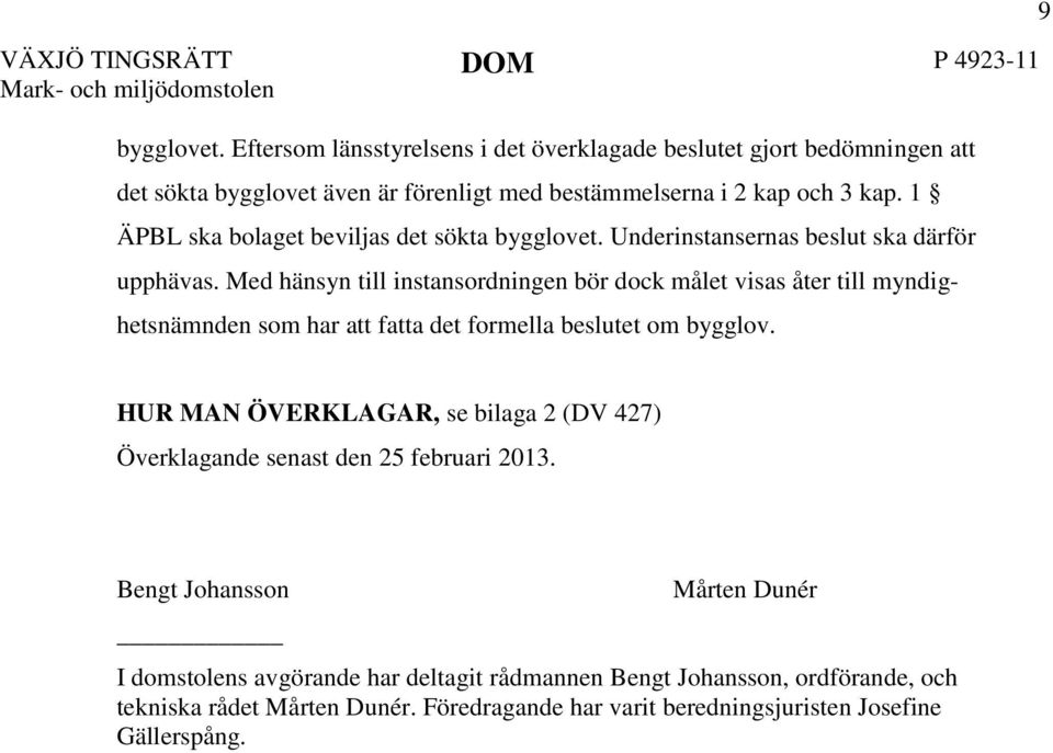 Med hänsyn till instansordningen bör dock målet visas åter till myndighetsnämnden som har att fatta det formella beslutet om bygglov.