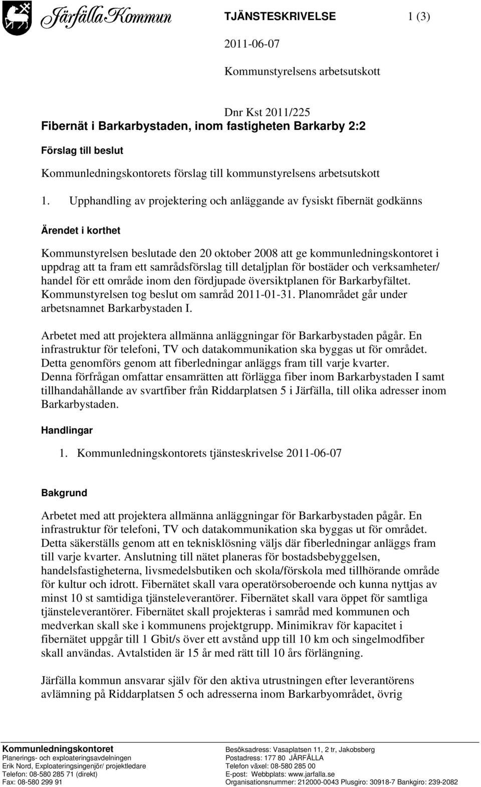 Upphandling av projektering och anläggande av fysiskt fibernät godkänns Ärendet i korthet Kommunstyrelsen beslutade den 20 oktober 2008 att ge kommunledningskontoret i uppdrag att ta fram ett