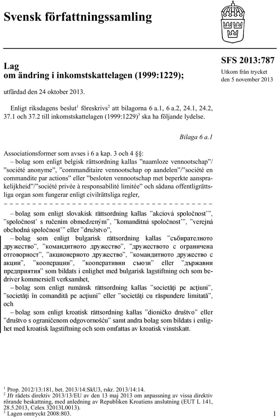 2 till inkomstskattelagen (1999:1229) 3 ska ha följande lydelse. Bilaga 6 a.1 Associationsformer som avses i 6 a kap.