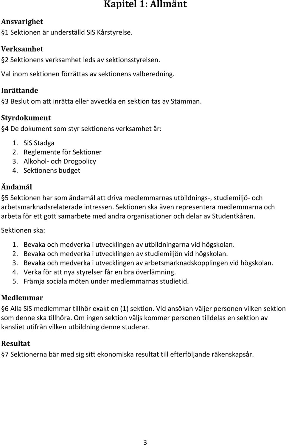 Alkohol- och Drogpolicy 4. Sektionens budget Ändamål 5 Sektionen har som ändamål att driva medlemmarnas utbildnings-, studiemiljö- och arbetsmarknadsrelaterade intressen.