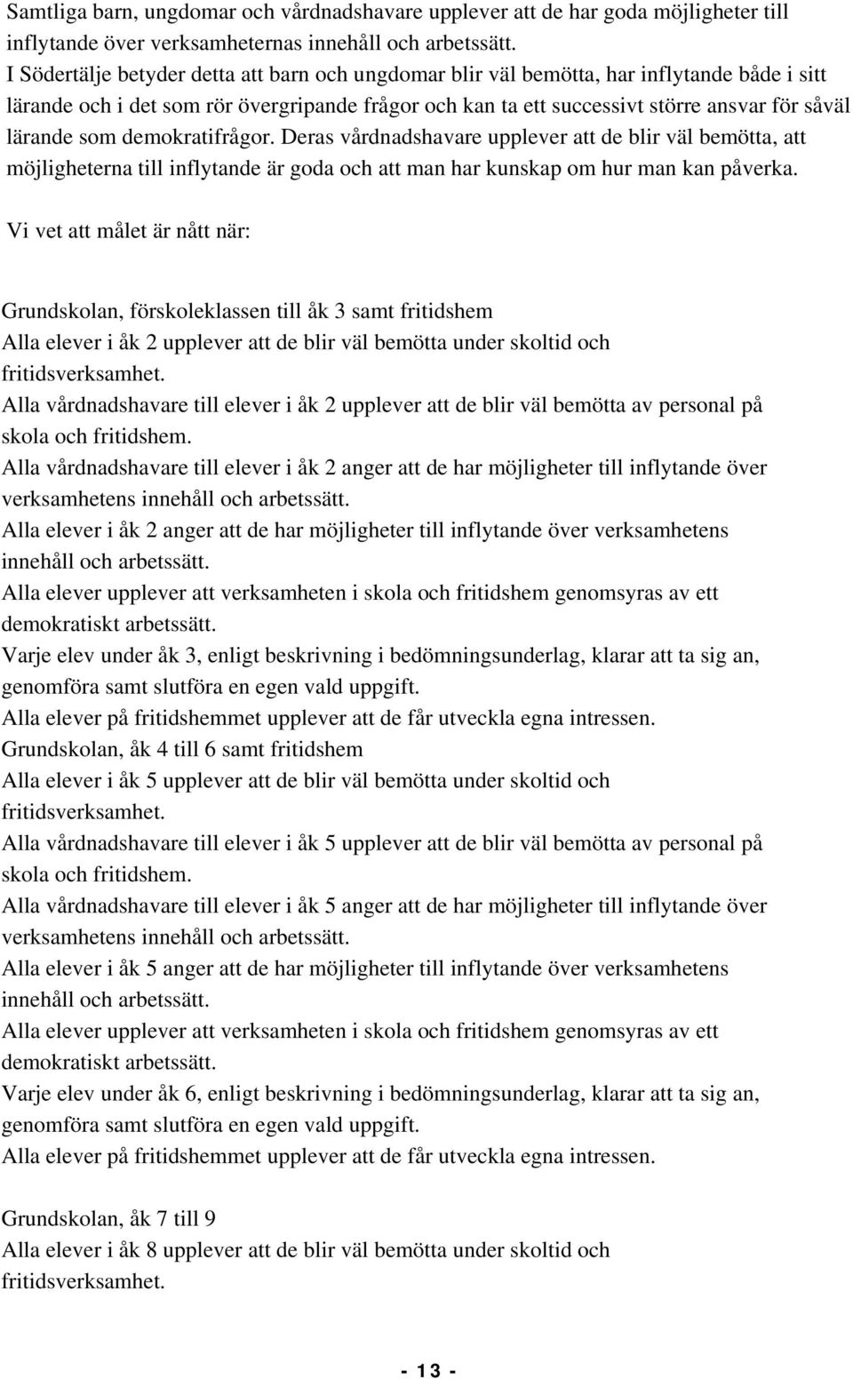 som demokratifrågor. Deras vårdnadshavare upplever att de blir väl bemötta, att möjligheterna till inflytande är goda och att man har kunskap om hur man kan påverka.