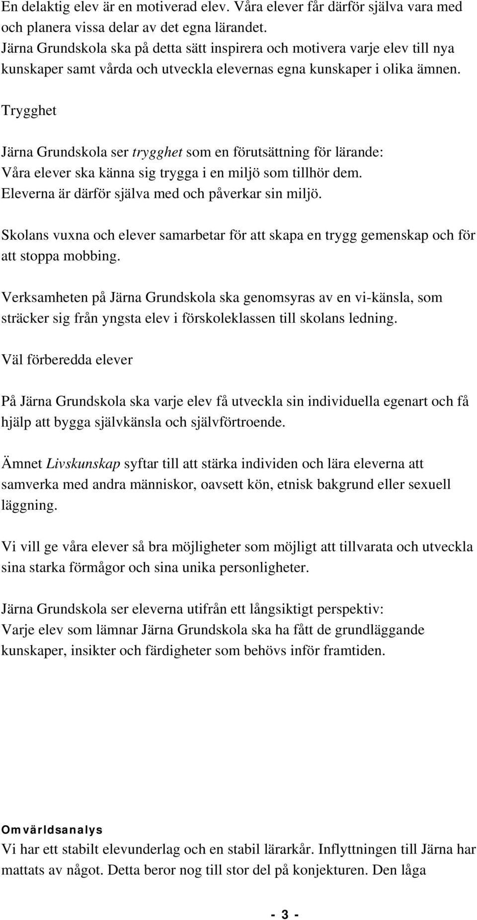 Trygghet Järna Grundskola ser trygghet som en förutsättning för lärande: Våra elever ska känna sig trygga i en miljö som tillhör dem. Eleverna är därför själva med och påverkar sin miljö.