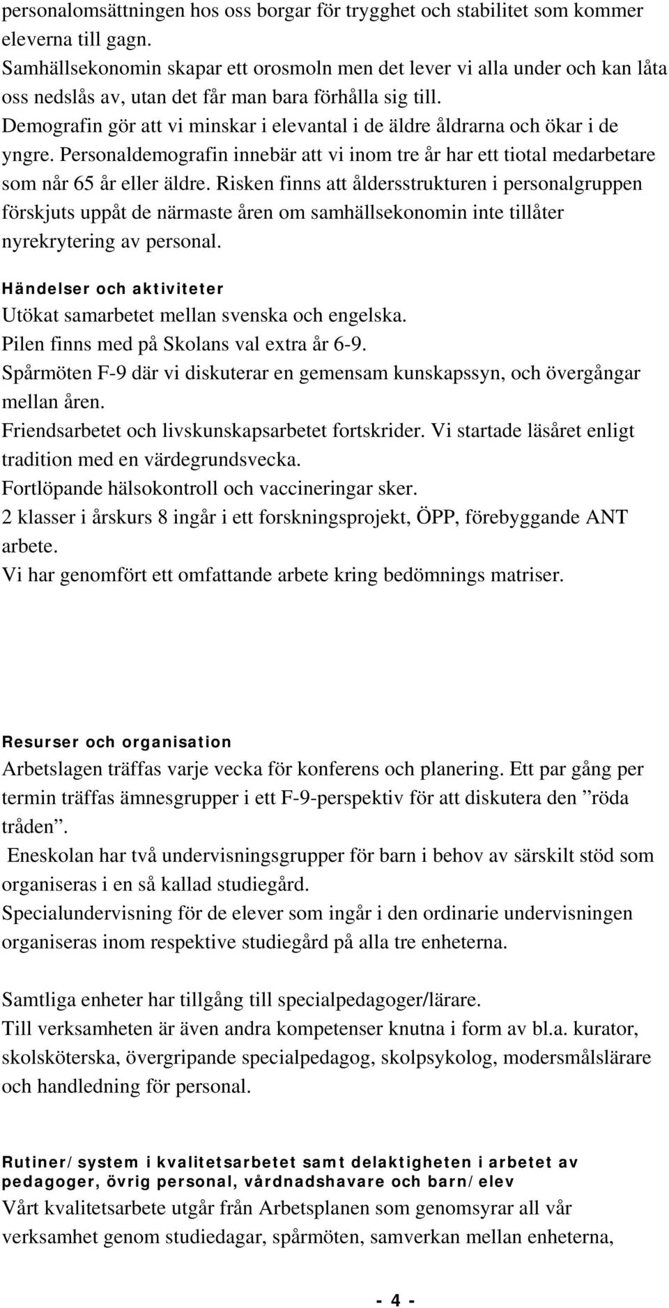 Demografin gör att vi minskar i elevantal i de äldre åldrarna och ökar i de yngre. Personaldemografin innebär att vi inom tre år har ett tiotal medarbetare som når 65 år eller äldre.