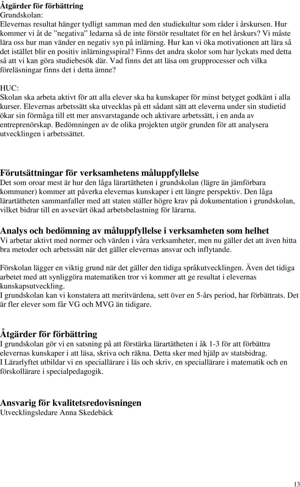 Hur kan vi öka motivationen att lära så det istället blir en positiv inlärningsspiral? Finns det andra skolor som har lyckats med detta så att vi kan göra studiebesök där.