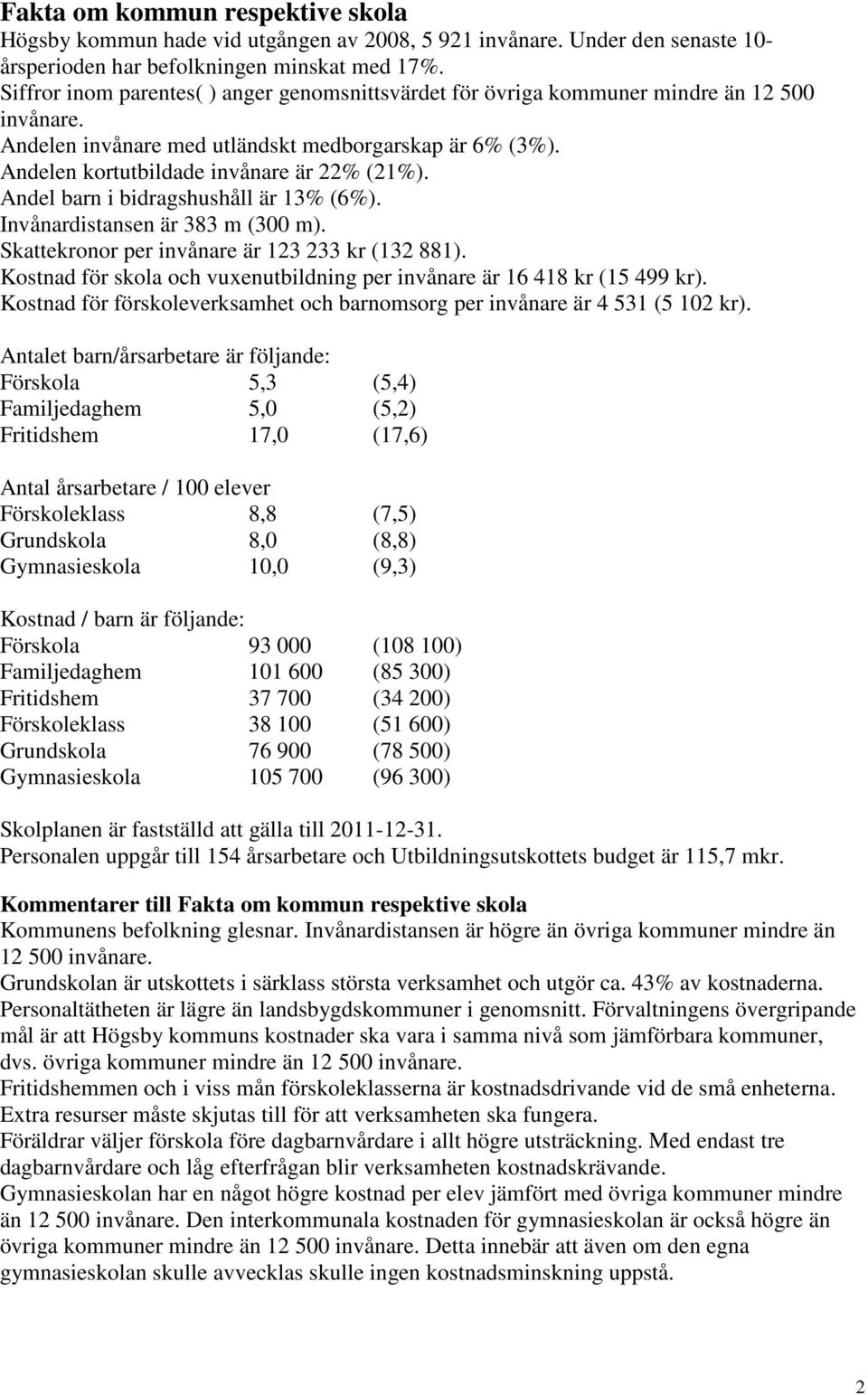 Andel barn i bidragshushåll är 13% (6%). Invånardistansen är 383 m (300 m). Skattekronor per invånare är 123 233 kr (132 881).