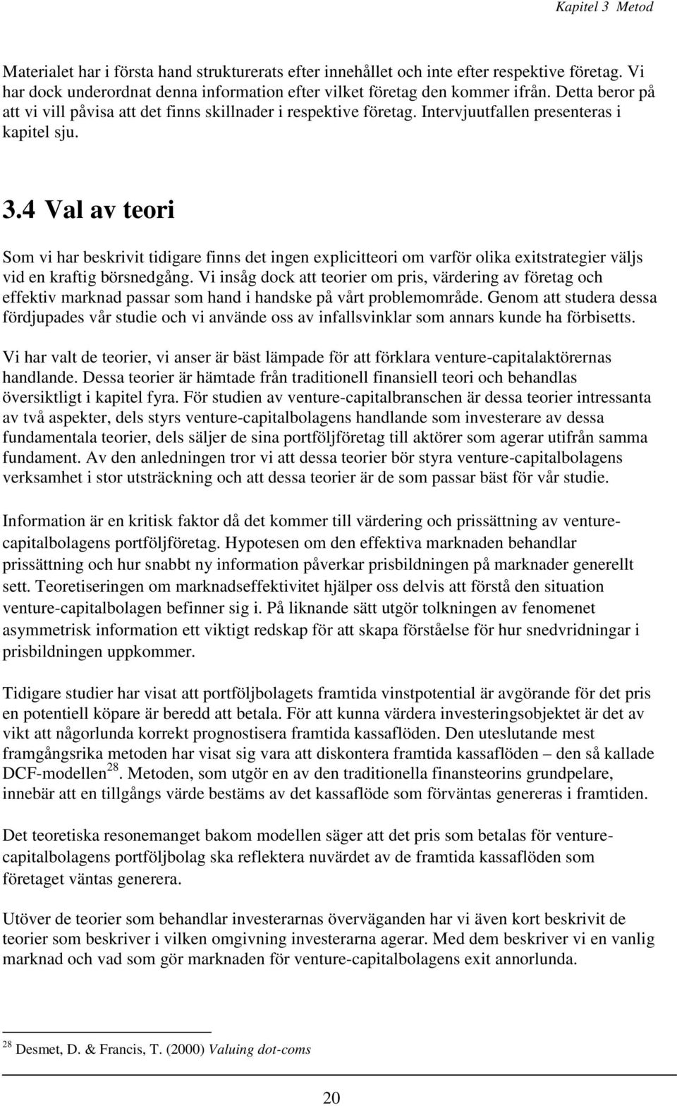 4 Val av teori Som vi har beskrivit tidigare finns det ingen explicitteori om varför olika exitstrategier väljs vid en kraftig börsnedgång.