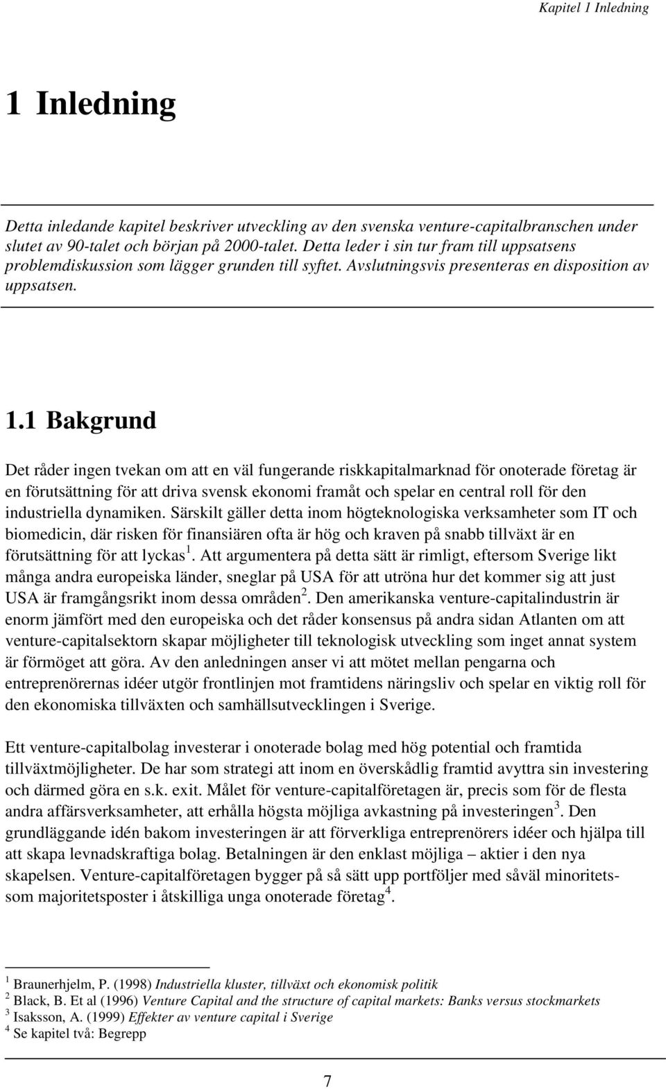 1 Bakgrund Det råder ingen tvekan om att en väl fungerande riskkapitalmarknad för onoterade företag är en förutsättning för att driva svensk ekonomi framåt och spelar en central roll för den