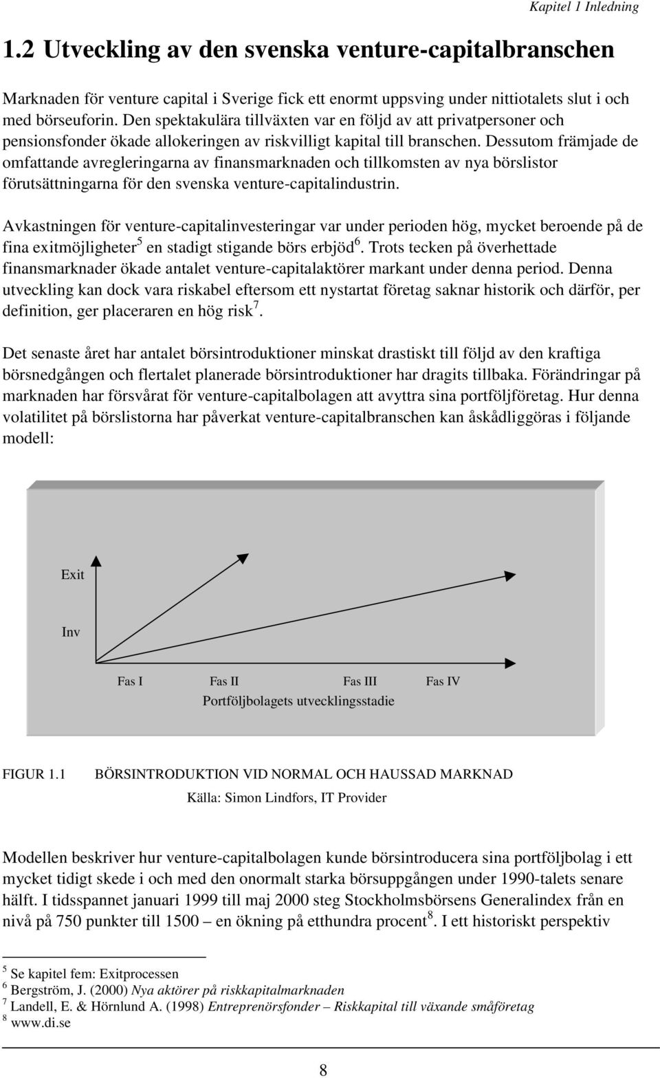 Dessutom främjade de omfattande avregleringarna av finansmarknaden och tillkomsten av nya börslistor förutsättningarna för den svenska venture-capitalindustrin.