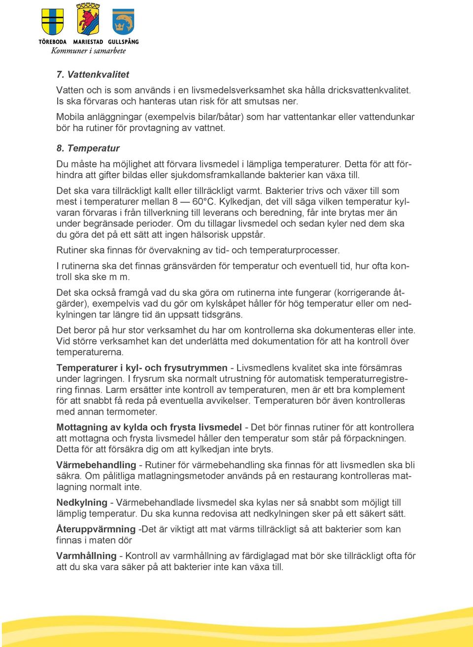 Temperatur Du måste ha möjlighet att förvara livsmedel i lämpliga temperaturer. Detta för att förhindra att gifter bildas eller sjukdomsframkallande bakterier kan växa till.