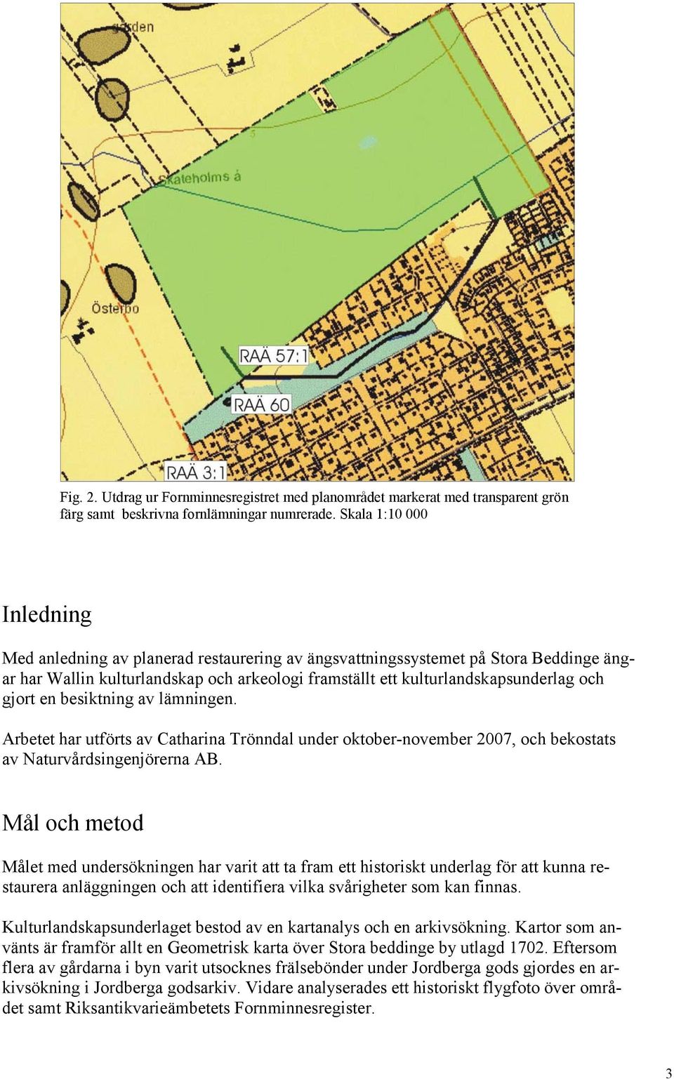 gjort en besiktning av lämningen. Arbetet har utförts av Catharina Trönndal under oktober-november 2007, och bekostats av Naturvårdsingenjörerna AB.