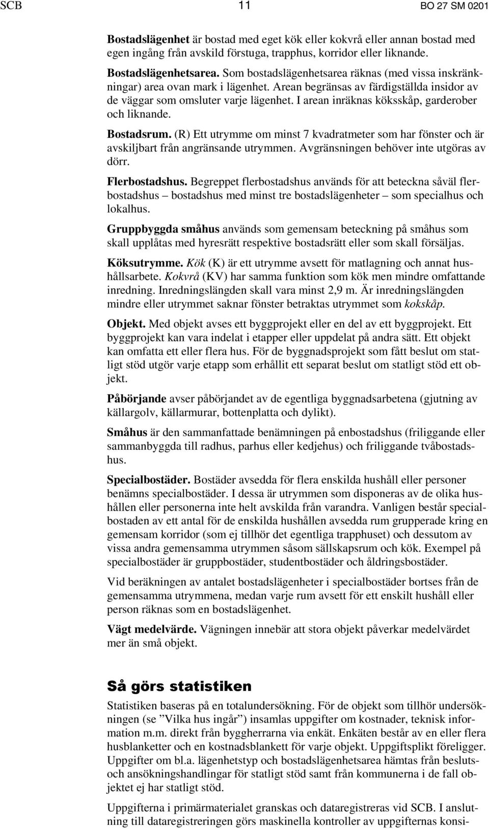 I arean inräknas köksskåp, garderober och liknande. Bostadsrum. (R) Ett utrymme om minst 7 kvadratmeter som har fönster och är avskiljbart från angränsande utrymmen.