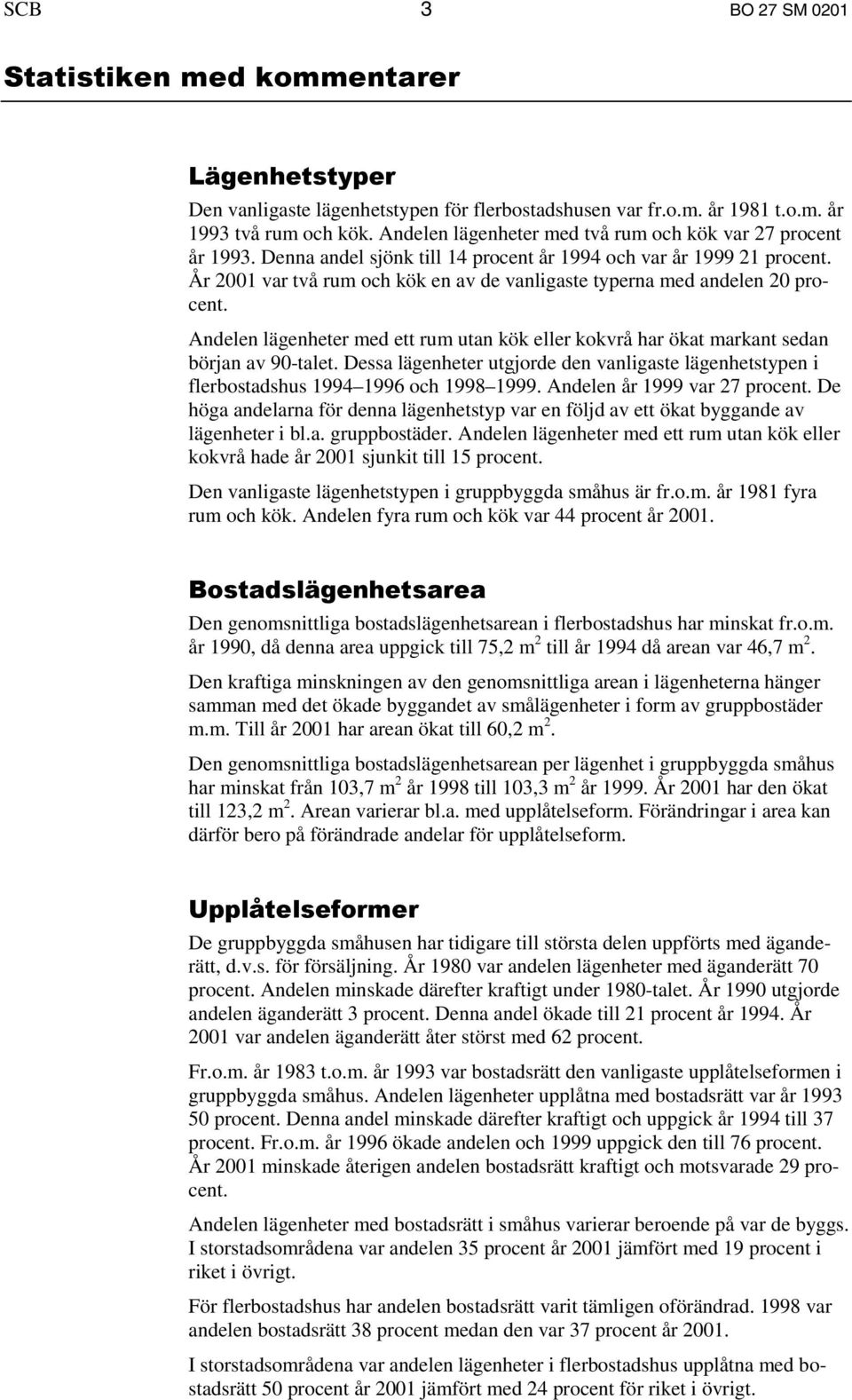 År 2001 var två rum och kök en av de vanligaste typerna med andelen 20 procent. Andelen lägenheter med ett rum utan kök eller kokvrå har ökat markant sedan början av 90-talet.