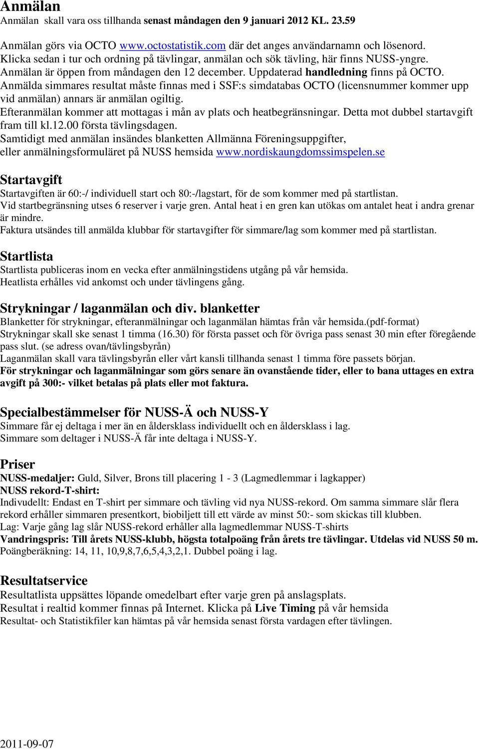 Anmälda simmares resultat måste finnas med i SSF:s simdatabas OCTO (licensnummer kommer upp vid anmälan) annars är anmälan ogiltig.