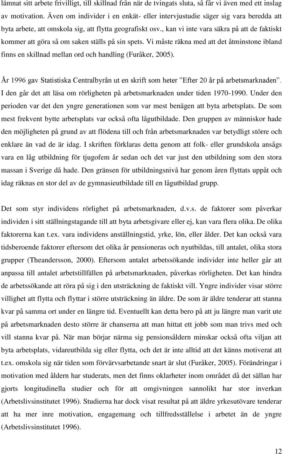 , kan vi inte vara säkra på att de faktiskt kommer att göra så om saken ställs på sin spets. Vi måste räkna med att det åtminstone ibland finns en skillnad mellan ord och handling (Furåker, 2005).