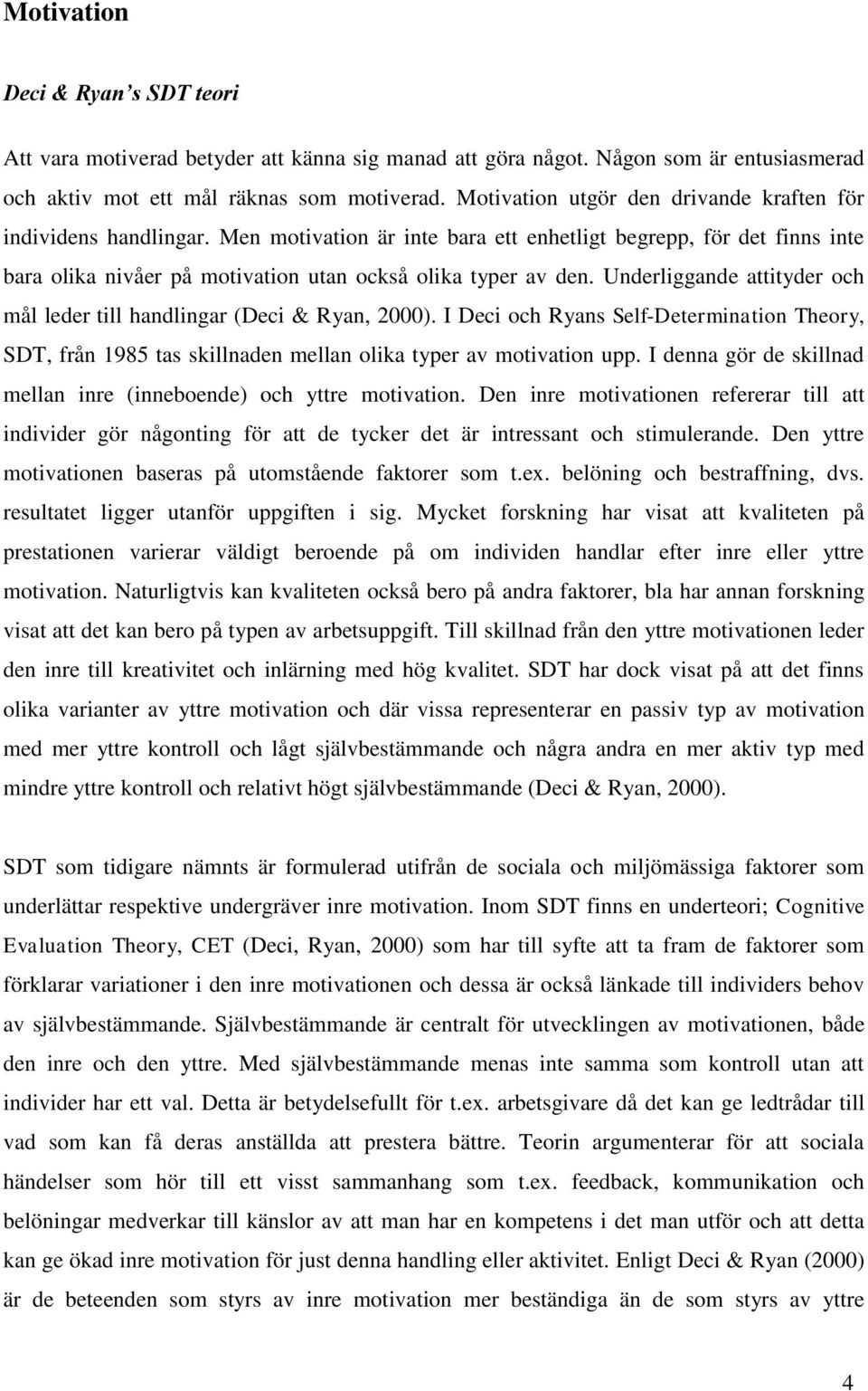 Underliggande attityder och mål leder till handlingar (Deci & Ryan, 2000). I Deci och Ryans Self-Determination Theory, SDT, från 1985 tas skillnaden mellan olika typer av motivation upp.