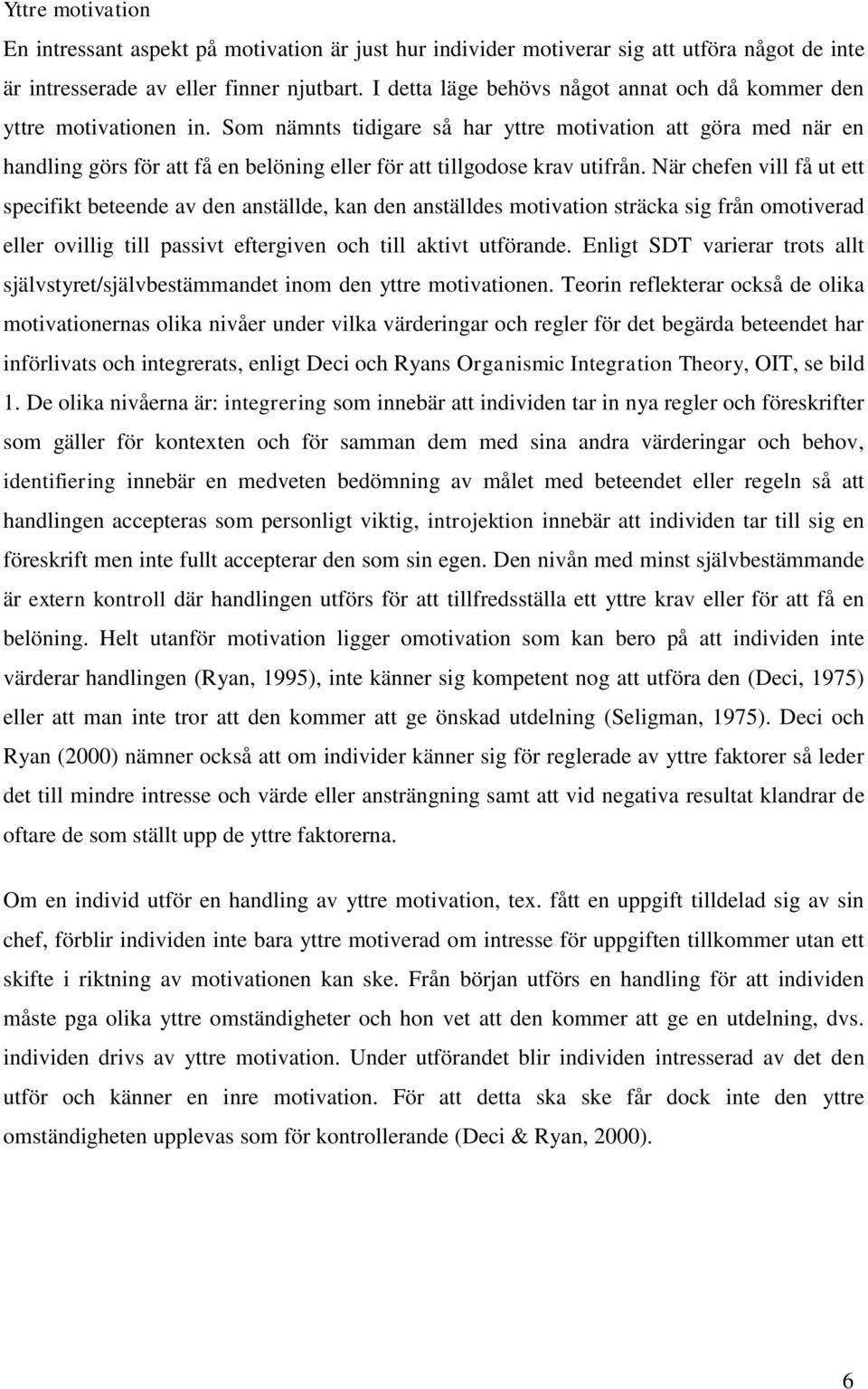 Som nämnts tidigare så har yttre motivation att göra med när en handling görs för att få en belöning eller för att tillgodose krav utifrån.