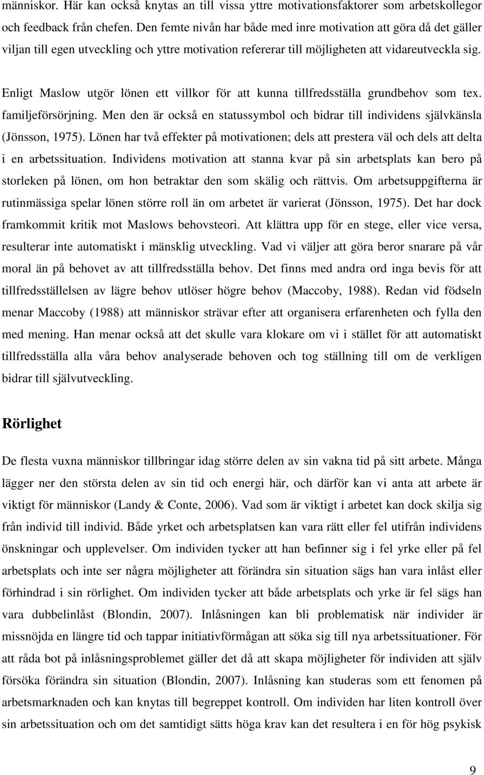 Enligt Maslow utgör lönen ett villkor för att kunna tillfredsställa grundbehov som tex. familjeförsörjning. Men den är också en statussymbol och bidrar till individens självkänsla (Jönsson, 1975).