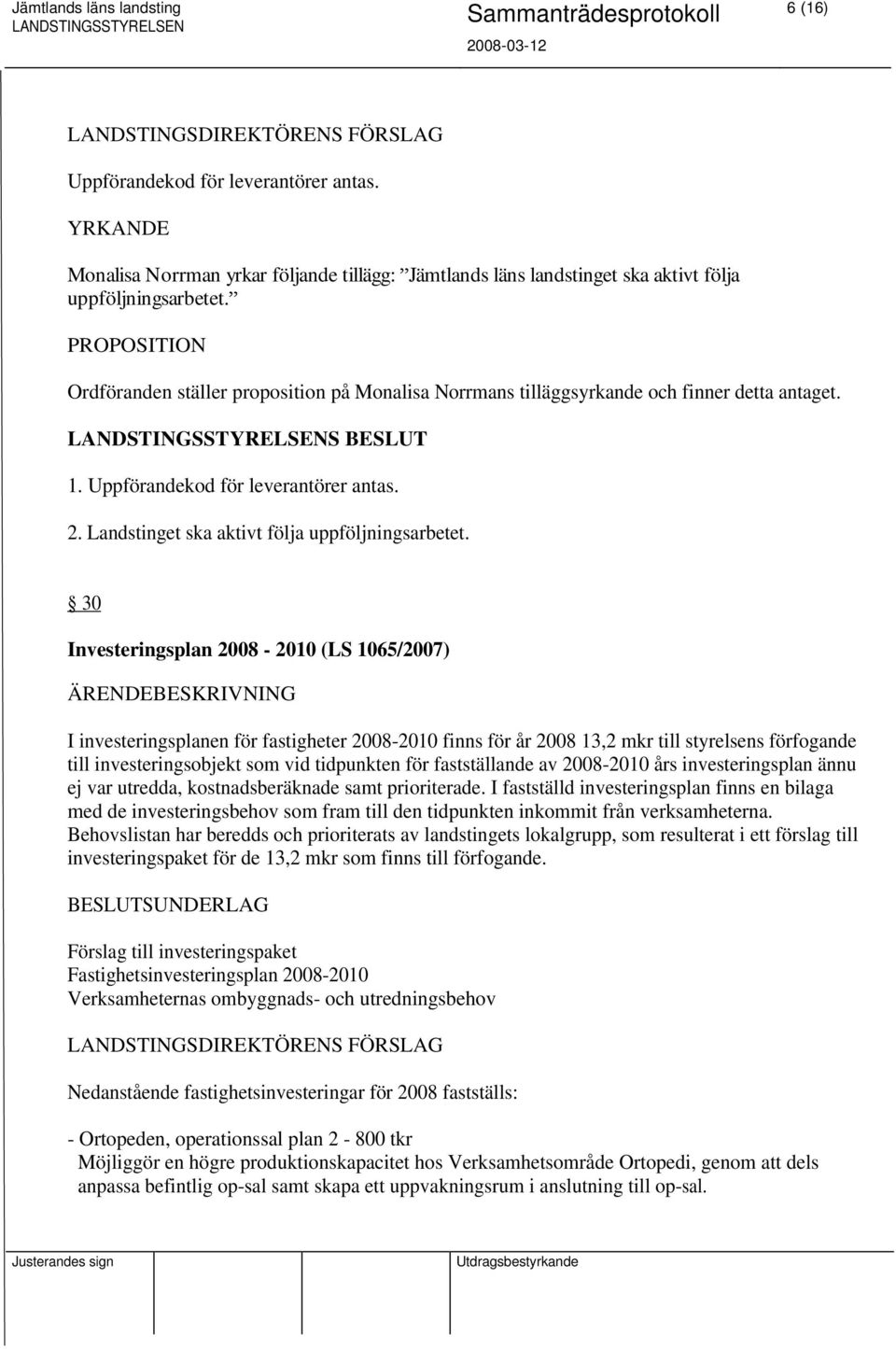 30 Investeringsplan 2008-2010 (LS 1065/2007) I investeringsplanen för fastigheter 2008-2010 finns för år 2008 13,2 mkr till styrelsens förfogande till investeringsobjekt som vid tidpunkten för