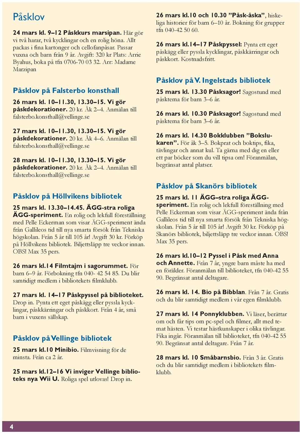 Anmälan till falsterbo.konsthall@vellinge.se 27 mars kl. 10 11.30, 13.30 15. Vi gör påskdekorationer. 20 kr. Åk 4 6. Anmälan till falsterbo.konsthall@vellinge.se 28 mars kl. 10 11.30, 13.30 15. Vi gör påskdekorationer. 20 kr. Åk 2 4.