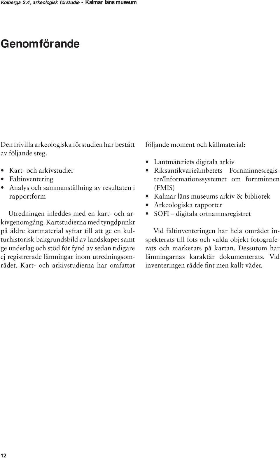 Kartstudierna med tyngdpunkt på äldre kartmaterial syftar till att ge en kulturhistorisk bakgrundsbild av landskapet samt ge underlag och stöd för fynd av sedan tidigare ej registrerade lämningar