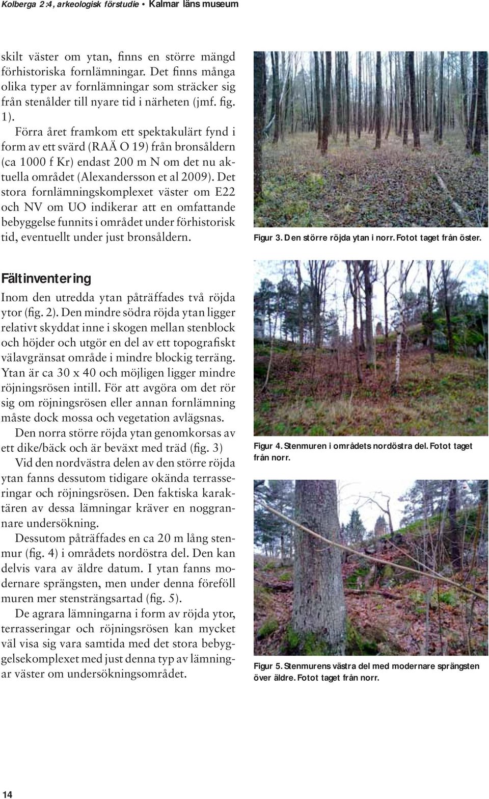 Det stora fornlämningskomplexet väster om E22 och NV om UO indikerar att en omfattande bebyggelse funnits i området under förhistorisk tid, eventuellt under just bronsåldern. Figur 3.