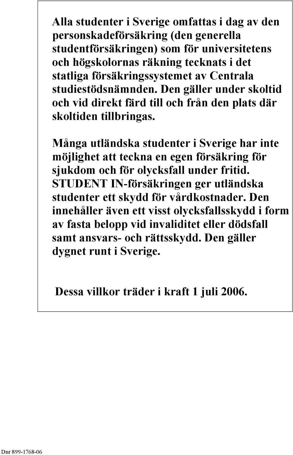 Många utländska studenter i Sverige har inte möjlighet att teckna en egen försäkring för sjukdom och för olycksfall under fritid.