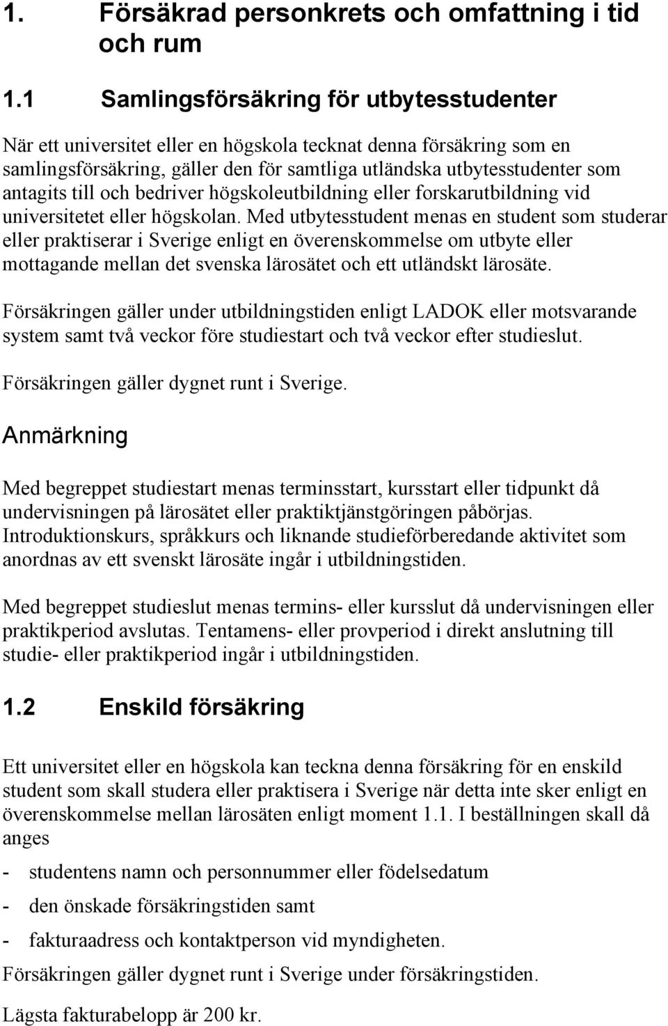 till och bedriver högskoleutbildning eller forskarutbildning vid universitetet eller högskolan.