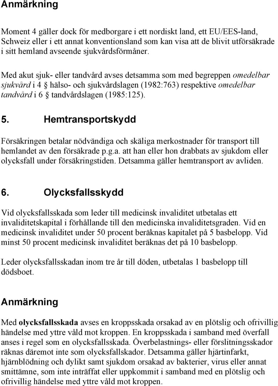 Med akut sjuk- eller tandvård avses detsamma som med begreppen omedelbar sjukvård i 4 hälso- och sjukvårdslagen (1982:763) respektive omedelbar tandvård i 6 tandvårdslagen (1985:125). 5.