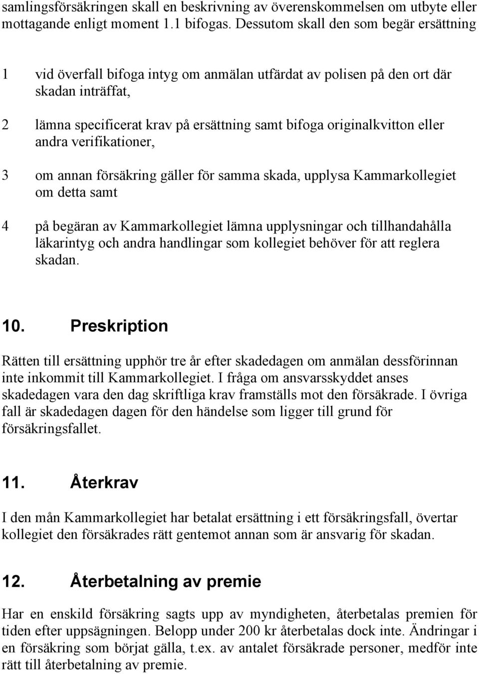 eller andra verifikationer, 3 om annan försäkring gäller för samma skada, upplysa Kammarkollegiet om detta samt 4 på begäran av Kammarkollegiet lämna upplysningar och tillhandahålla läkarintyg och