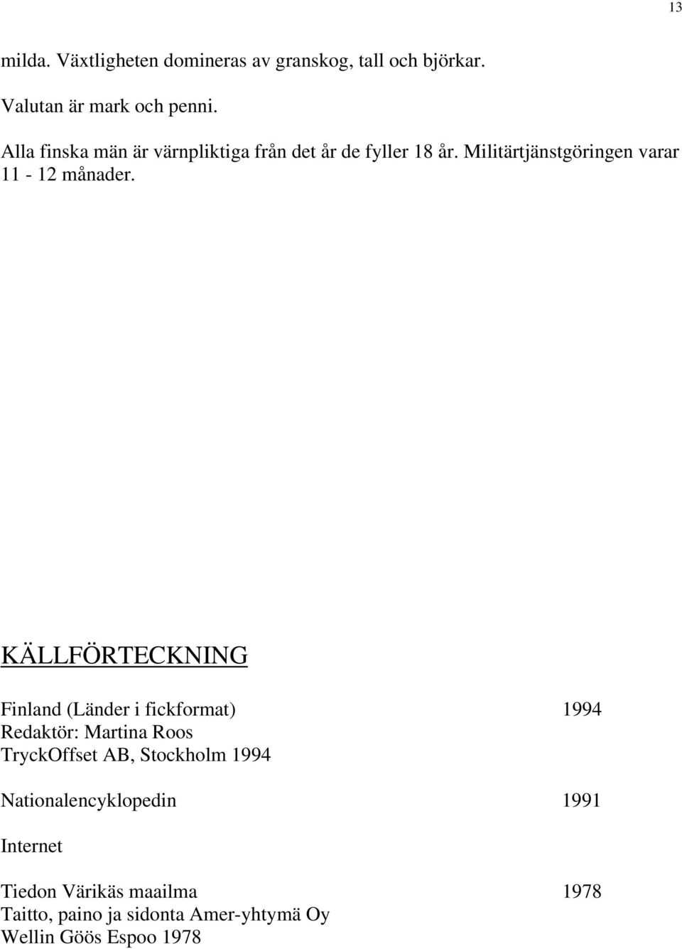 KÄLLFÖRTECKNING Finland (Länder i fickformat) 1994 Redaktör: Martina Roos TryckOffset AB, Stockholm 1994