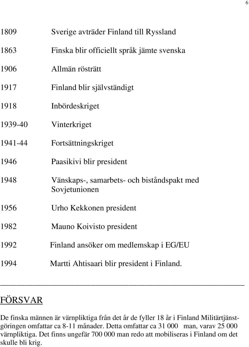 president 1992 Finland ansöker om medlemskap i EG/EU 1994 Martti Ahtisaari blir president i Finland.
