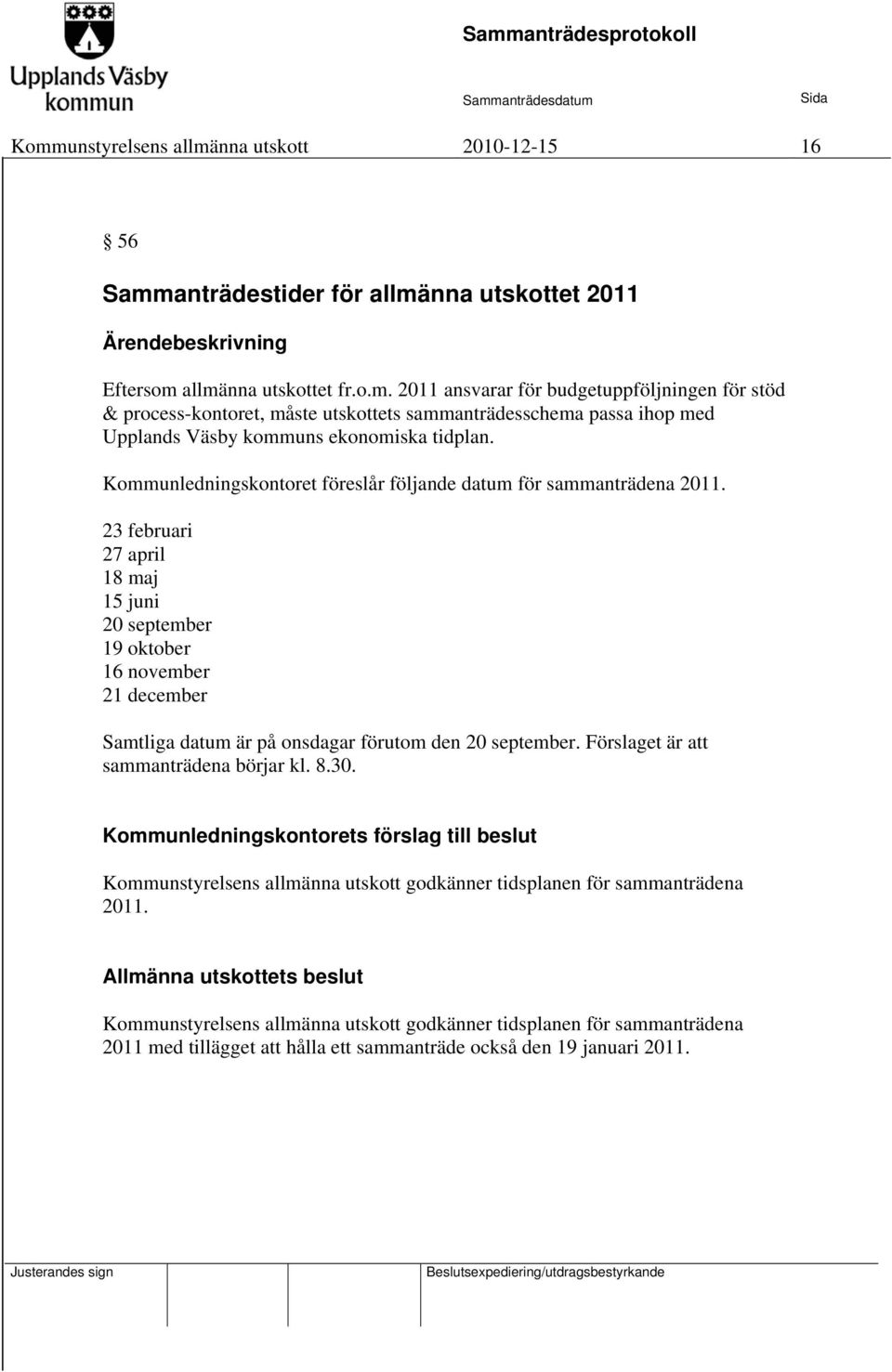 23 februari 27 april 18 maj 15 juni 20 september 19 oktober 16 november 21 december Samtliga datum är på onsdagar förutom den 20 september. Förslaget är att sammanträdena börjar kl. 8.30.