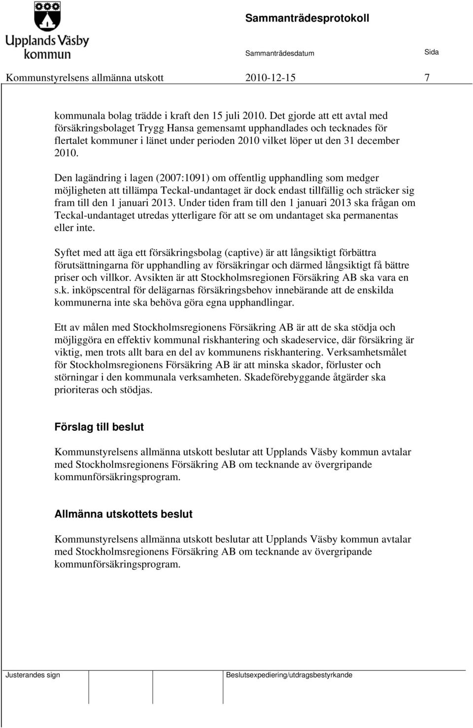 Den lagändring i lagen (2007:1091) om offentlig upphandling som medger möjligheten att tillämpa Teckal-undantaget är dock endast tillfällig och sträcker sig fram till den 1 januari 2013.