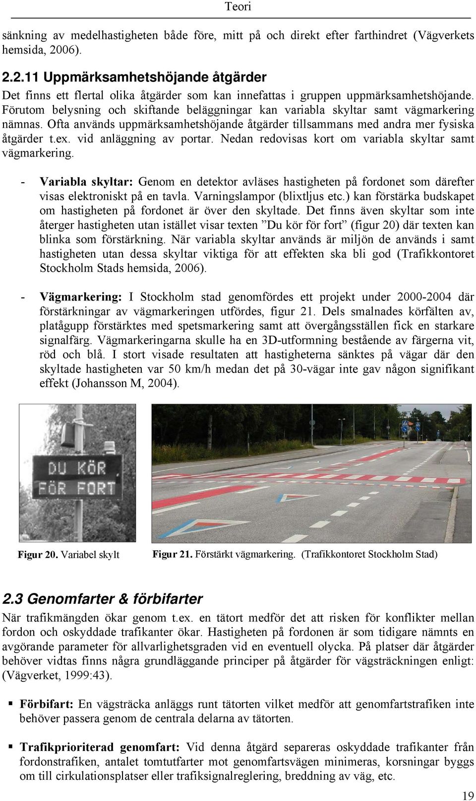 Förutom belysning och skiftande beläggningar kan variabla skyltar samt vägmarkering nämnas. Ofta används uppmärksamhetshöjande åtgärder tillsammans med andra mer fysiska åtgärder t.ex.
