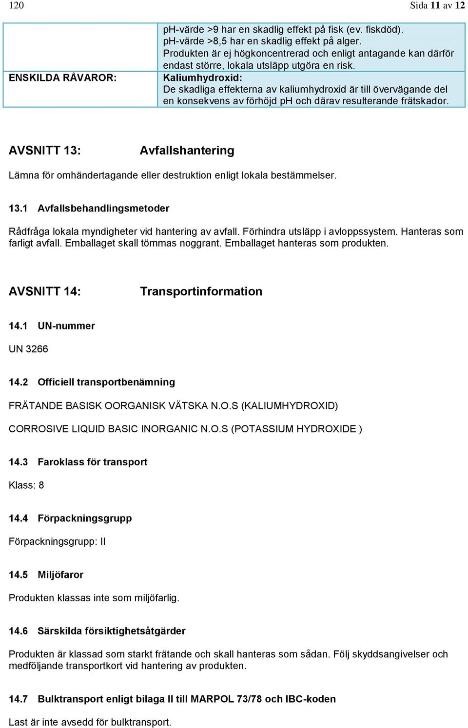 Kaliumhydroxid: De skadliga effekterna av kaliumhydroxid är till övervägande del en konsekvens av förhöjd ph och därav resulterande frätskador.