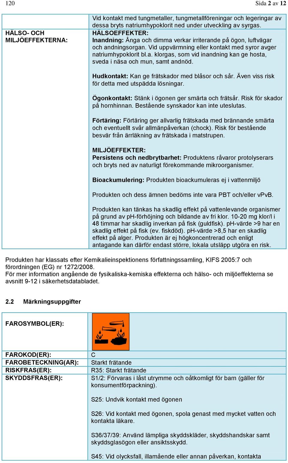 Hudkontakt: Kan ge frätskador med blåsor och sår. Även viss risk för detta med utspädda lösningar. Ögonkontakt: Stänk i ögonen ger smärta och frätsår. Risk för skador på hornhinnan.