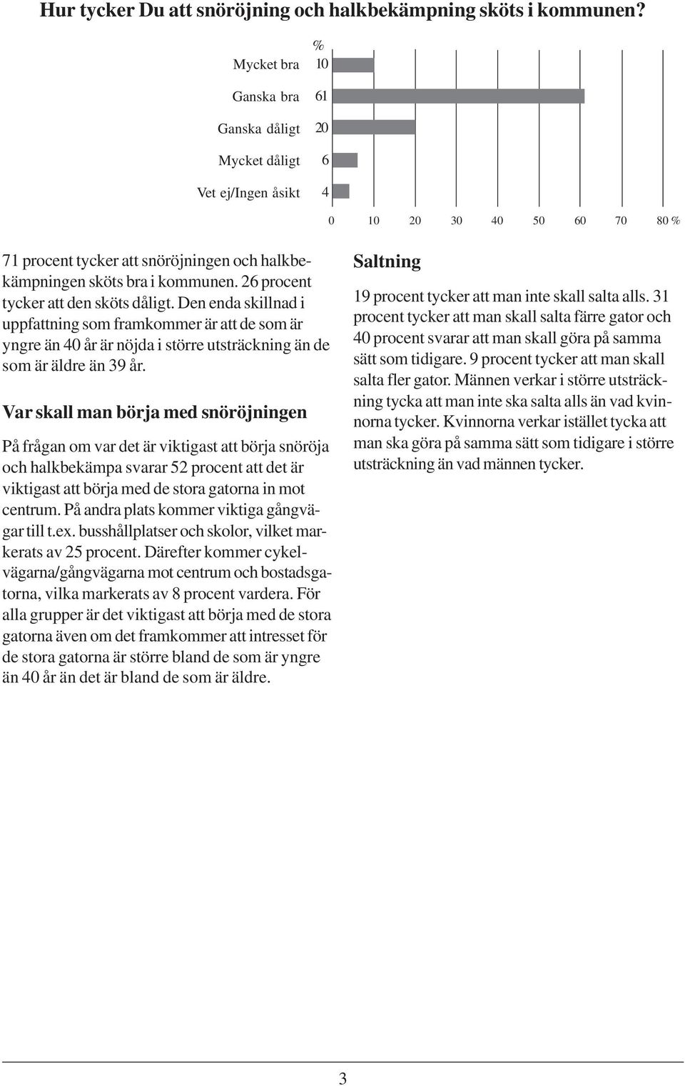 26 procent tycker att den sköts dåligt. Den enda skillnad i uppfattning som framkommer är att de som är yngre än 40 år är nöjda i större utsträckning än de som är äldre än 39 år.