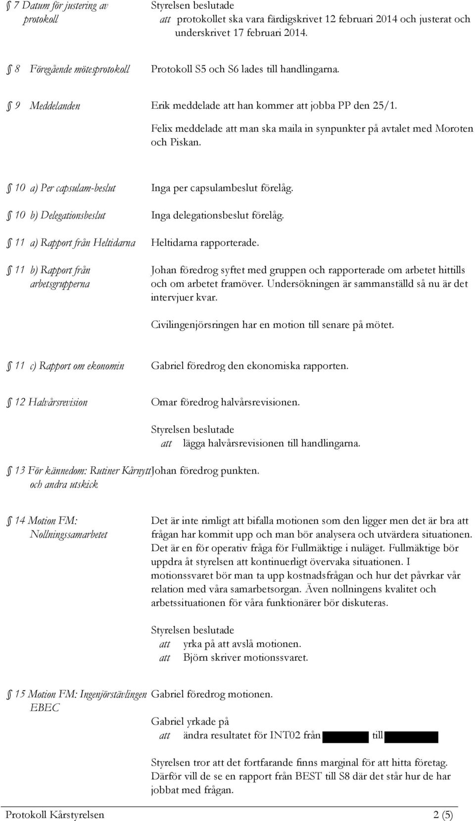 Felix meddelade man ska maila in synpunkter på avtalet med Moroten och Piskan. 10 a) Per capsulam-beslut Inga per capsulambeslut förelåg. 10 b) Delegationsbeslut Inga delegationsbeslut förelåg.