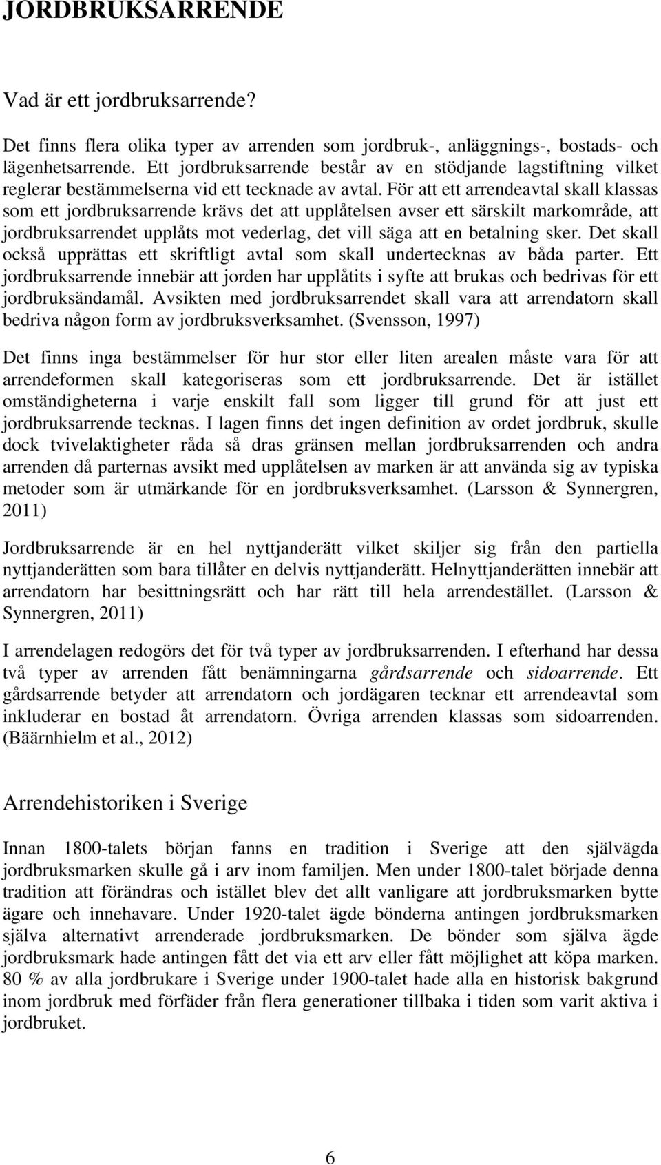 För att ett arrendeavtal skall klassas som ett jordbruksarrende krävs det att upplåtelsen avser ett särskilt markområde, att jordbruksarrendet upplåts mot vederlag, det vill säga att en betalning