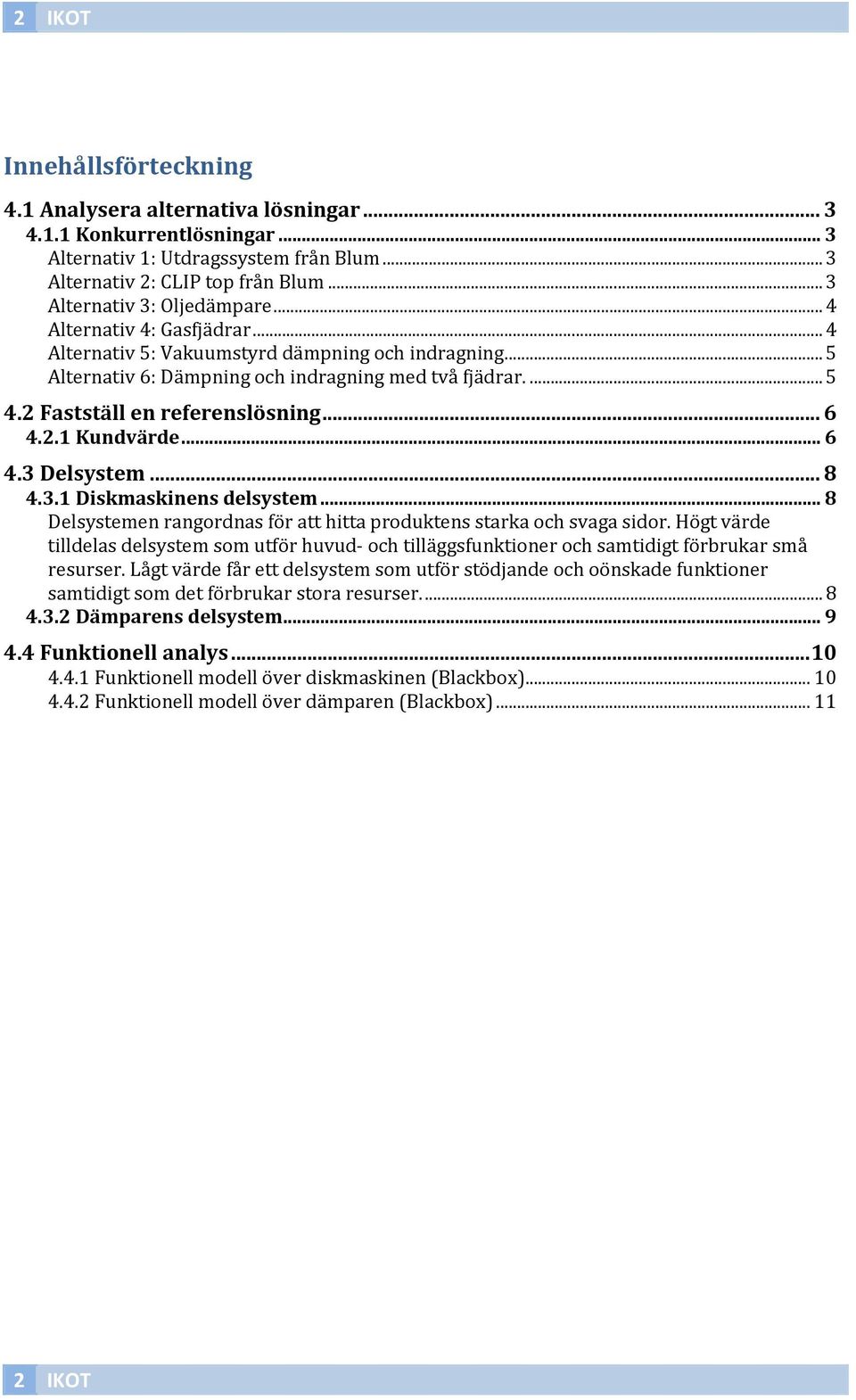 2 Fastställ en referenslösning... 6 4.2.1 Kundvärde... 6 4.3 Delsystem... 8 4.3.1 Diskmaskinens delsystem... 8 Delsystemen rangordnas för att hitta produktens starka och svaga sidor.