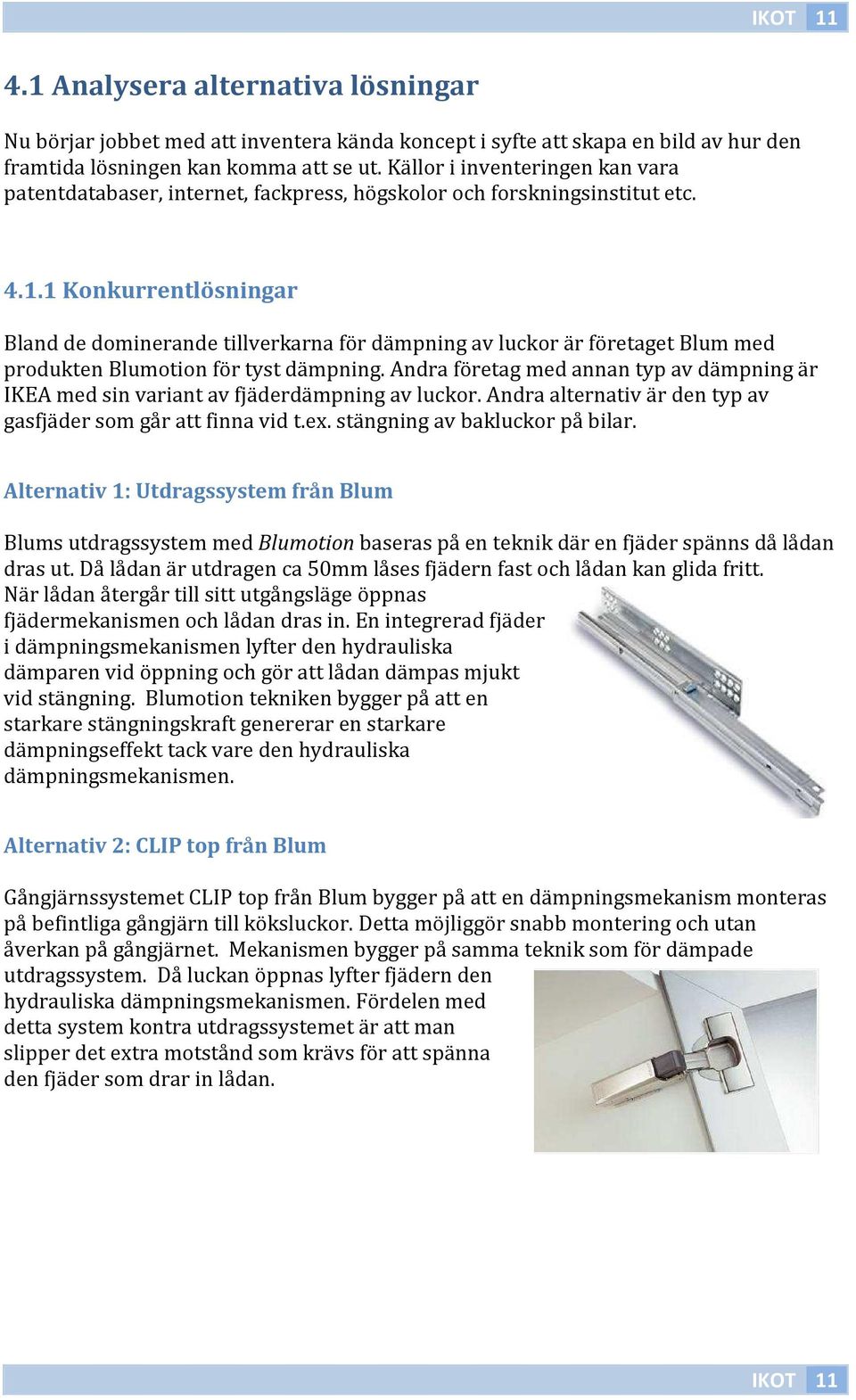 1 Konkurrentlösningar Bland de dominerande tillverkarna för dämpning av luckor är företaget Blum med produkten Blumotion för tyst dämpning.