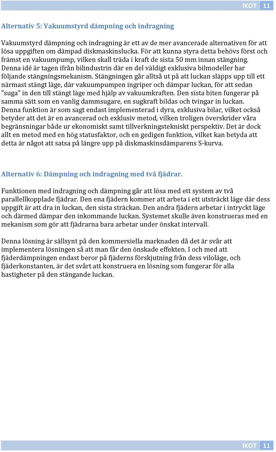 Denna idé är tagen ifrån bilindustrin där en del väldigt exklusiva bilmodeller har följande stängningsmekanism.