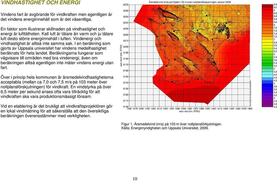 Vindenergi och vindhastighet är alltså inte samma sak. I en beräkning som gjorts av Uppsala universitet har vindens medelhastighet beräknats för hela landet.