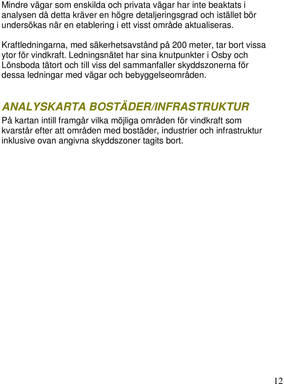 Ledningsnätet har sina knutpunkter i Osby och Lönsboda tätort och till viss del sammanfaller skyddszonerna för dessa ledningar med vägar och bebyggelseområden.