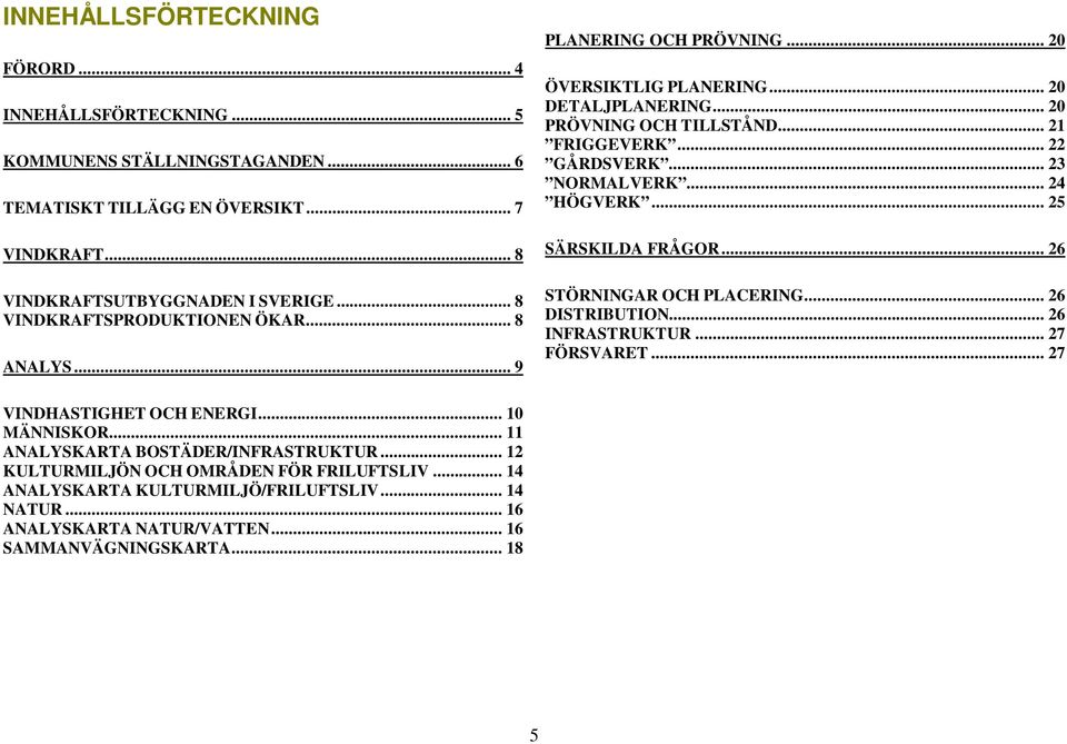 .. 23 NORMALVERK... 24 HÖGVERK... 25 SÄRSKILDA FRÅGOR... 26 STÖRNINGAR OCH PLACERING... 26 DISTRIBUTION... 26 INFRASTRUKTUR... 27 FÖRSVARET... 27 VINDHASTIGHET OCH ENERGI... 10 MÄNNISKOR.