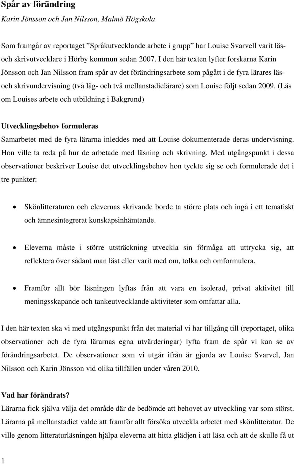 Louise följt sedan 2009. (Läs om Louises arbete och utbildning i Bakgrund) Utvecklingsbehov formuleras Samarbetet med de fyra lärarna inleddes med att Louise dokumenterade deras undervisning.